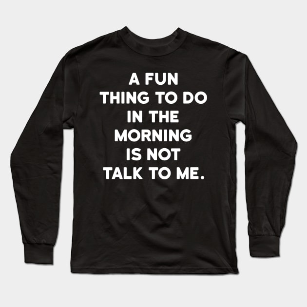 A fun thing to do in the morning is not talk to me Long Sleeve T-Shirt by ShinyTeegift